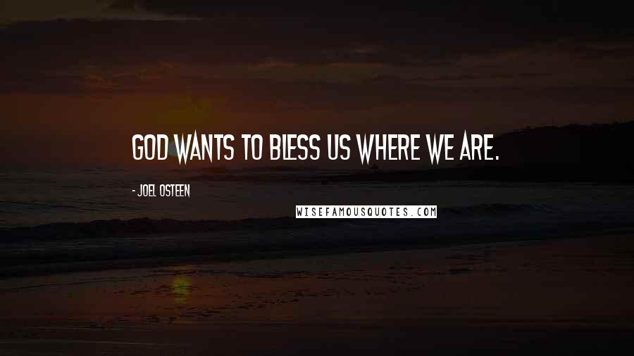 Joel Osteen Quotes: God wants to bless us where we are.