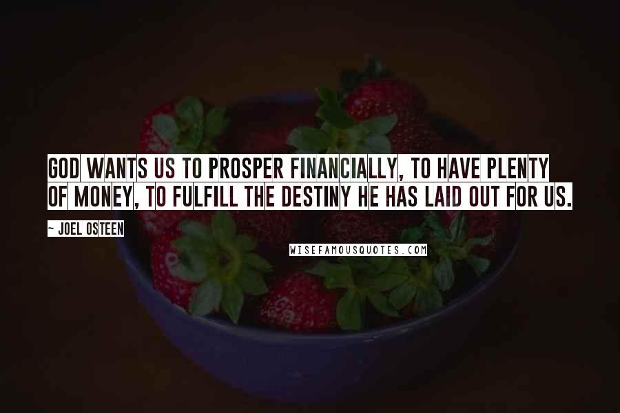 Joel Osteen Quotes: God wants us to prosper financially, to have plenty of money, to fulfill the destiny He has laid out for us.