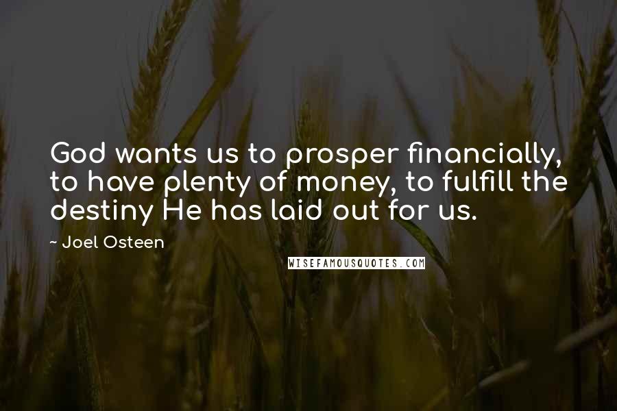 Joel Osteen Quotes: God wants us to prosper financially, to have plenty of money, to fulfill the destiny He has laid out for us.