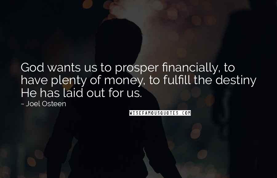 Joel Osteen Quotes: God wants us to prosper financially, to have plenty of money, to fulfill the destiny He has laid out for us.