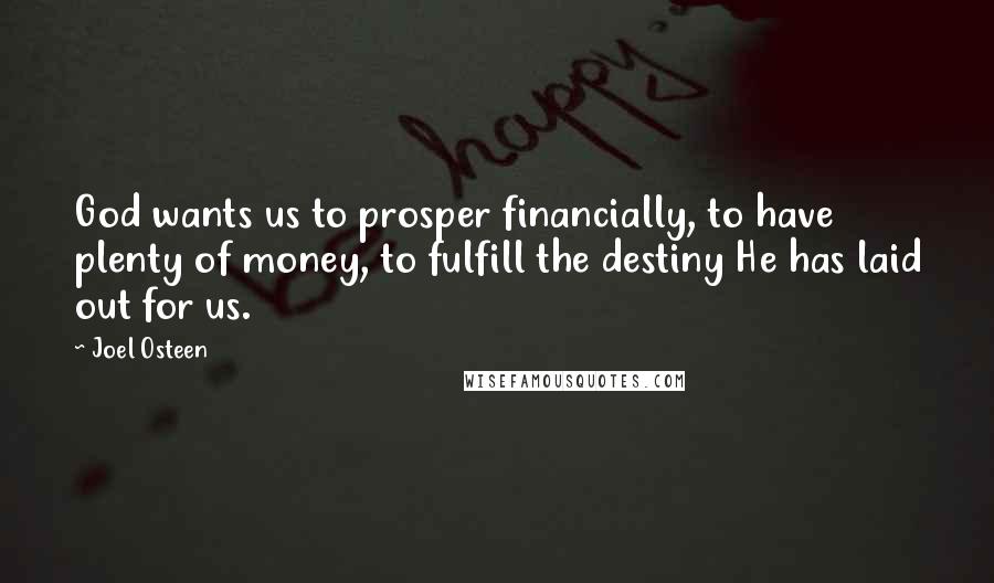 Joel Osteen Quotes: God wants us to prosper financially, to have plenty of money, to fulfill the destiny He has laid out for us.