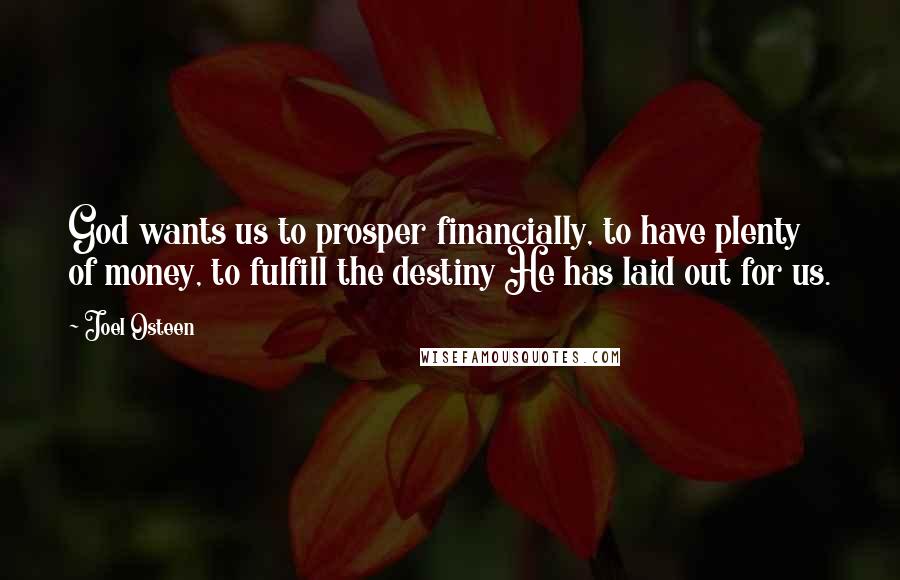 Joel Osteen Quotes: God wants us to prosper financially, to have plenty of money, to fulfill the destiny He has laid out for us.