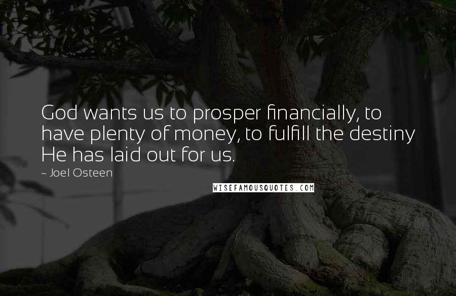 Joel Osteen Quotes: God wants us to prosper financially, to have plenty of money, to fulfill the destiny He has laid out for us.