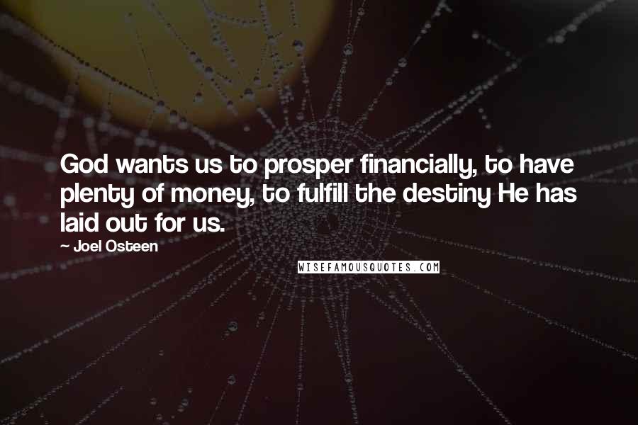 Joel Osteen Quotes: God wants us to prosper financially, to have plenty of money, to fulfill the destiny He has laid out for us.
