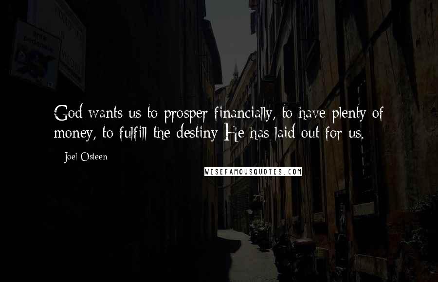 Joel Osteen Quotes: God wants us to prosper financially, to have plenty of money, to fulfill the destiny He has laid out for us.