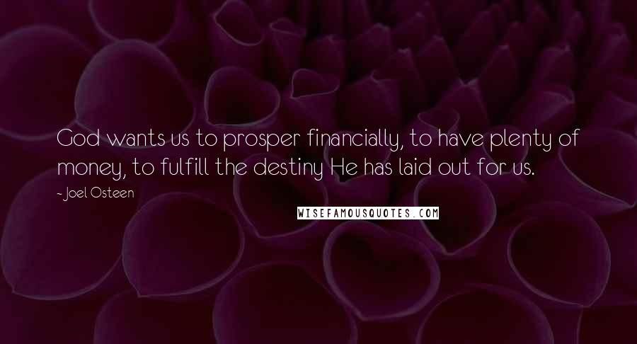 Joel Osteen Quotes: God wants us to prosper financially, to have plenty of money, to fulfill the destiny He has laid out for us.