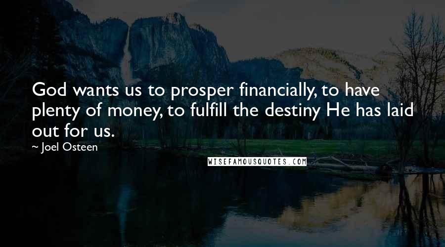 Joel Osteen Quotes: God wants us to prosper financially, to have plenty of money, to fulfill the destiny He has laid out for us.