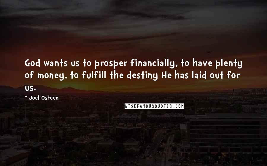 Joel Osteen Quotes: God wants us to prosper financially, to have plenty of money, to fulfill the destiny He has laid out for us.