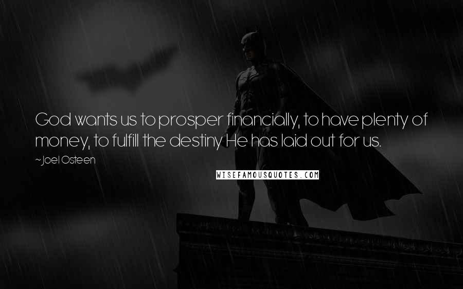 Joel Osteen Quotes: God wants us to prosper financially, to have plenty of money, to fulfill the destiny He has laid out for us.