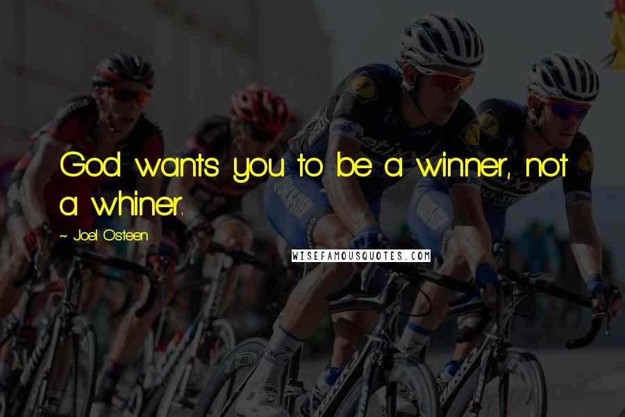 Joel Osteen Quotes: God wants you to be a winner, not a whiner.