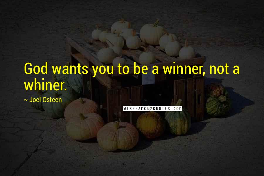 Joel Osteen Quotes: God wants you to be a winner, not a whiner.