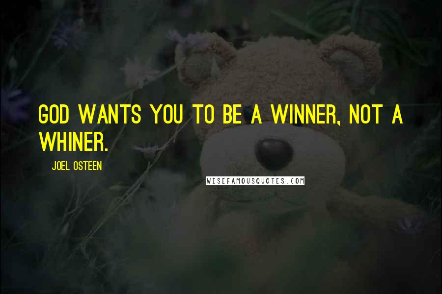 Joel Osteen Quotes: God wants you to be a winner, not a whiner.