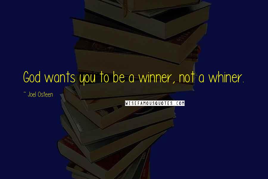 Joel Osteen Quotes: God wants you to be a winner, not a whiner.