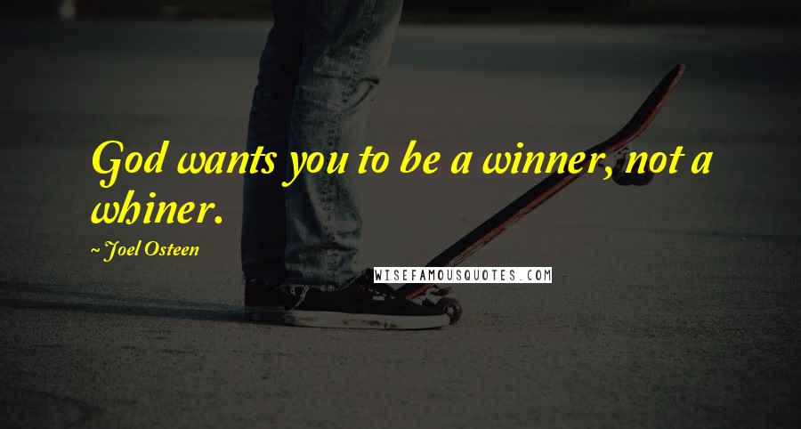 Joel Osteen Quotes: God wants you to be a winner, not a whiner.