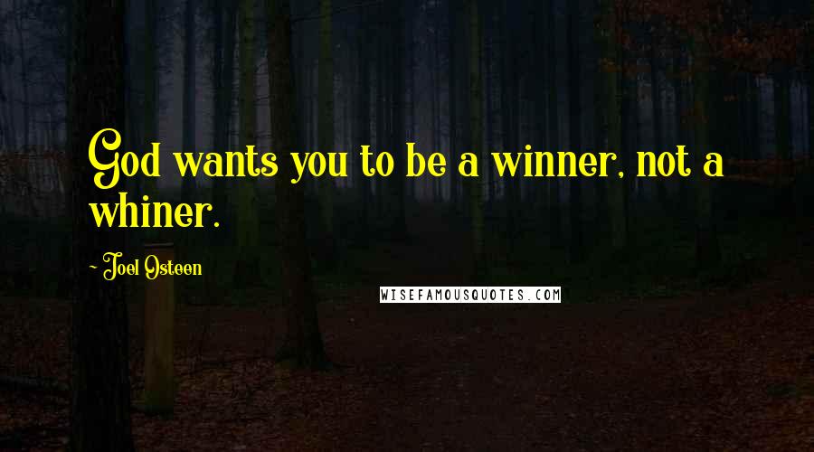 Joel Osteen Quotes: God wants you to be a winner, not a whiner.