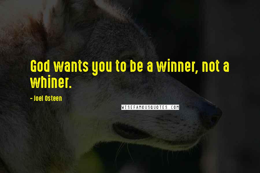 Joel Osteen Quotes: God wants you to be a winner, not a whiner.