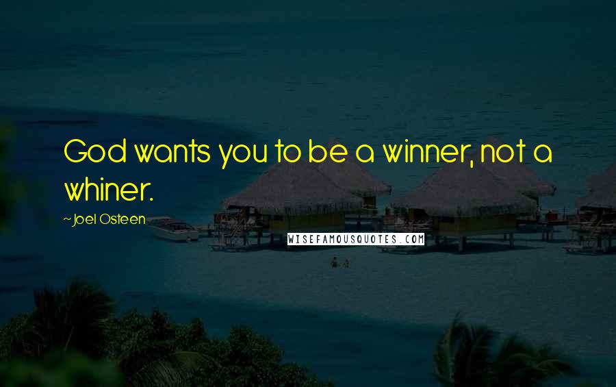 Joel Osteen Quotes: God wants you to be a winner, not a whiner.