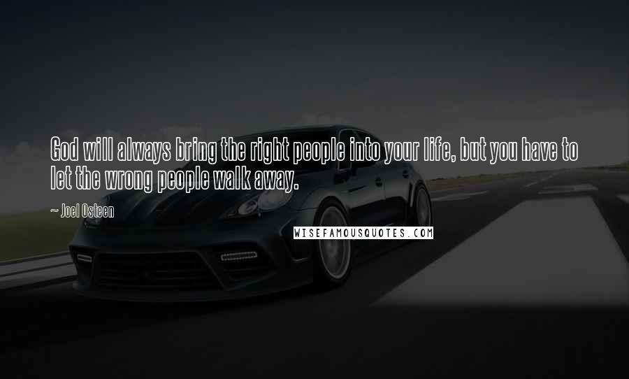 Joel Osteen Quotes: God will always bring the right people into your life, but you have to let the wrong people walk away.