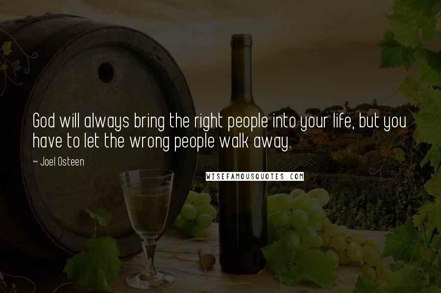 Joel Osteen Quotes: God will always bring the right people into your life, but you have to let the wrong people walk away.