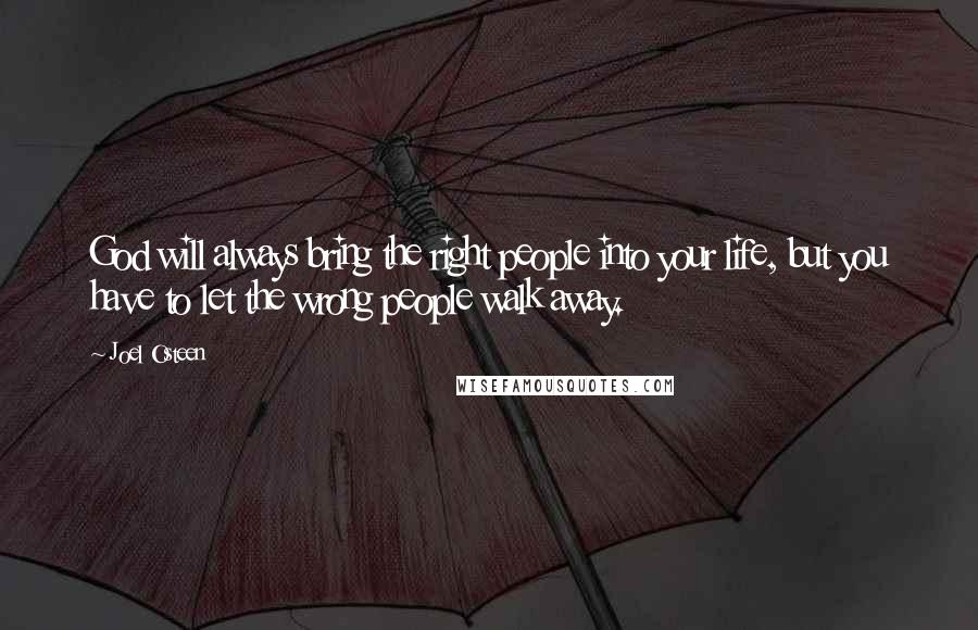 Joel Osteen Quotes: God will always bring the right people into your life, but you have to let the wrong people walk away.