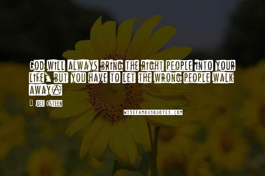 Joel Osteen Quotes: God will always bring the right people into your life, but you have to let the wrong people walk away.