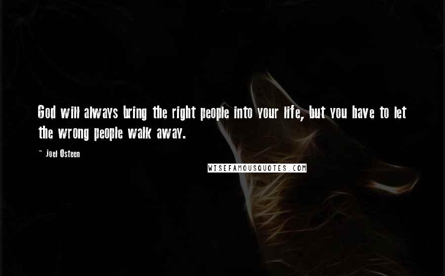 Joel Osteen Quotes: God will always bring the right people into your life, but you have to let the wrong people walk away.