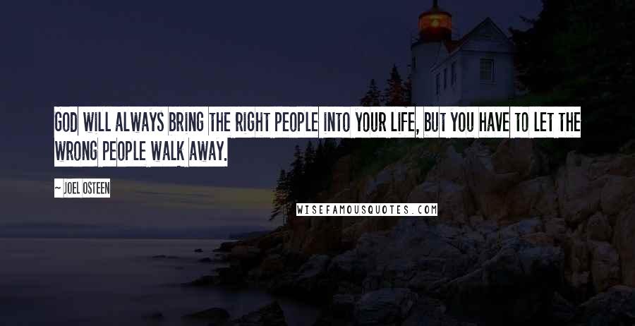 Joel Osteen Quotes: God will always bring the right people into your life, but you have to let the wrong people walk away.