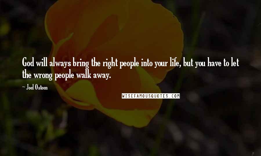 Joel Osteen Quotes: God will always bring the right people into your life, but you have to let the wrong people walk away.