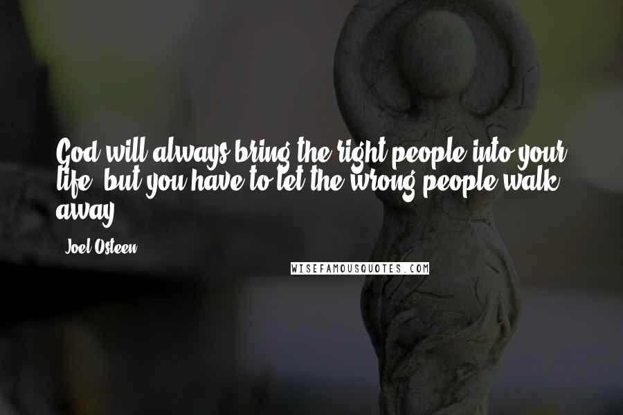 Joel Osteen Quotes: God will always bring the right people into your life, but you have to let the wrong people walk away.