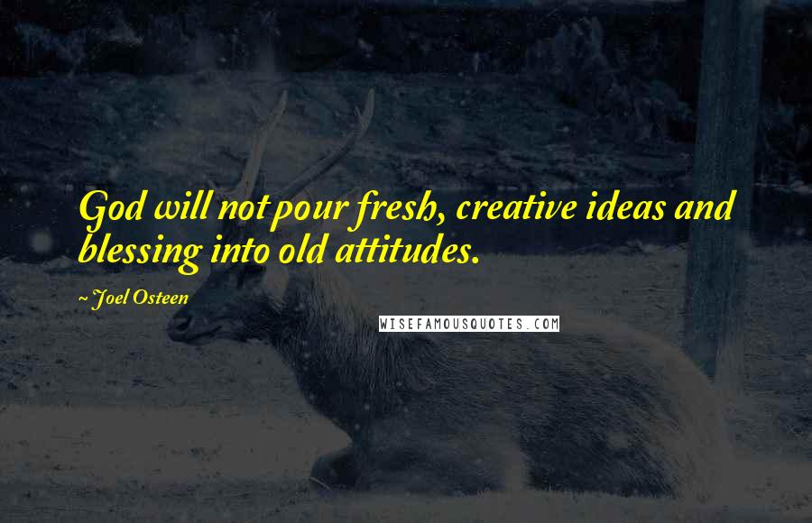 Joel Osteen Quotes: God will not pour fresh, creative ideas and blessing into old attitudes.
