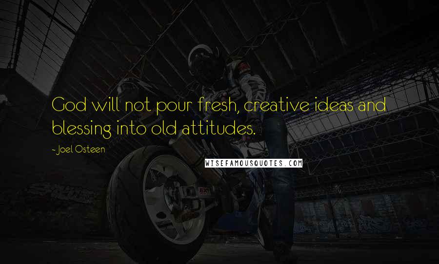 Joel Osteen Quotes: God will not pour fresh, creative ideas and blessing into old attitudes.