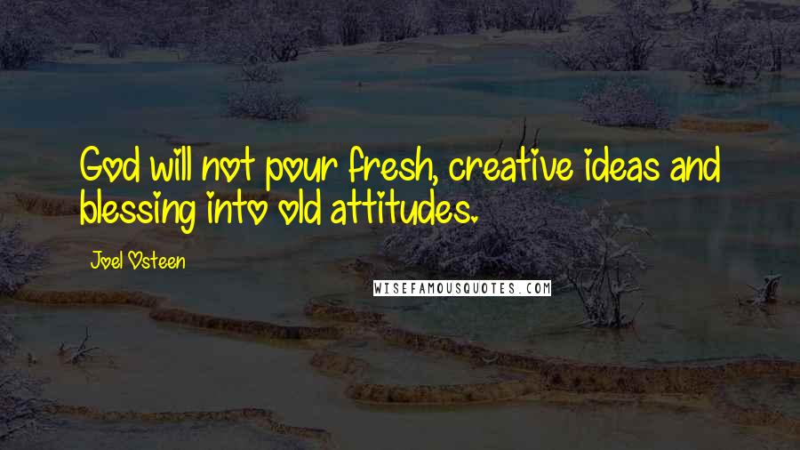 Joel Osteen Quotes: God will not pour fresh, creative ideas and blessing into old attitudes.