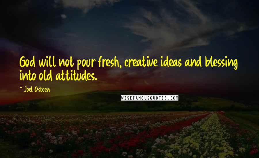 Joel Osteen Quotes: God will not pour fresh, creative ideas and blessing into old attitudes.