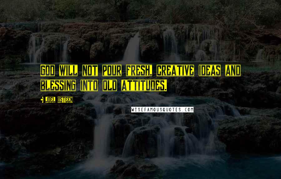 Joel Osteen Quotes: God will not pour fresh, creative ideas and blessing into old attitudes.