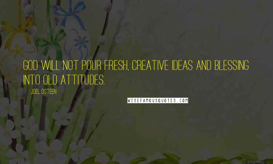 Joel Osteen Quotes: God will not pour fresh, creative ideas and blessing into old attitudes.