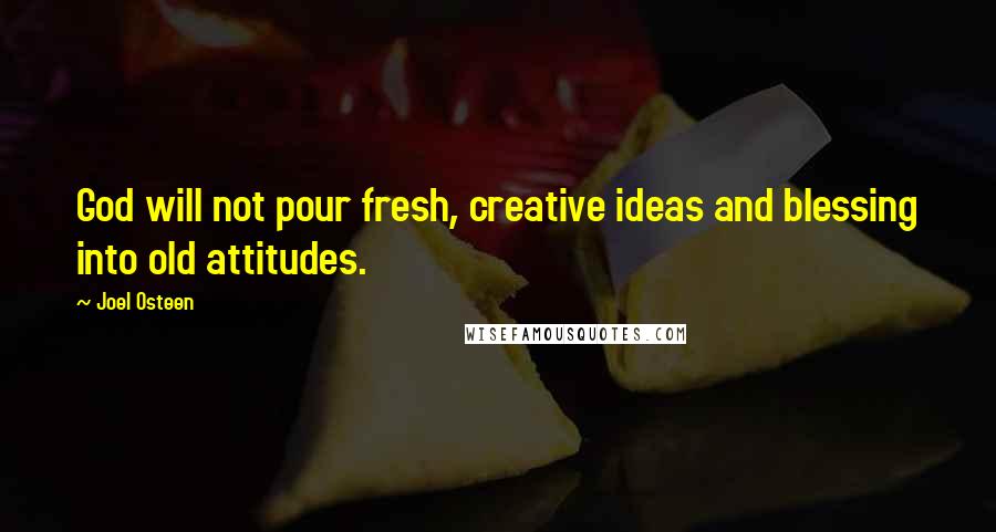 Joel Osteen Quotes: God will not pour fresh, creative ideas and blessing into old attitudes.
