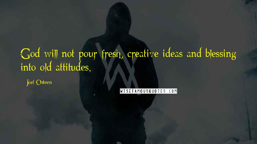 Joel Osteen Quotes: God will not pour fresh, creative ideas and blessing into old attitudes.