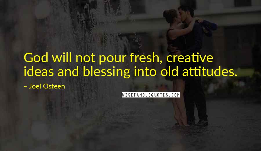 Joel Osteen Quotes: God will not pour fresh, creative ideas and blessing into old attitudes.