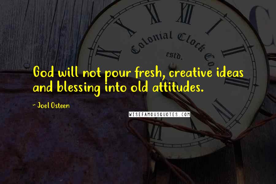 Joel Osteen Quotes: God will not pour fresh, creative ideas and blessing into old attitudes.