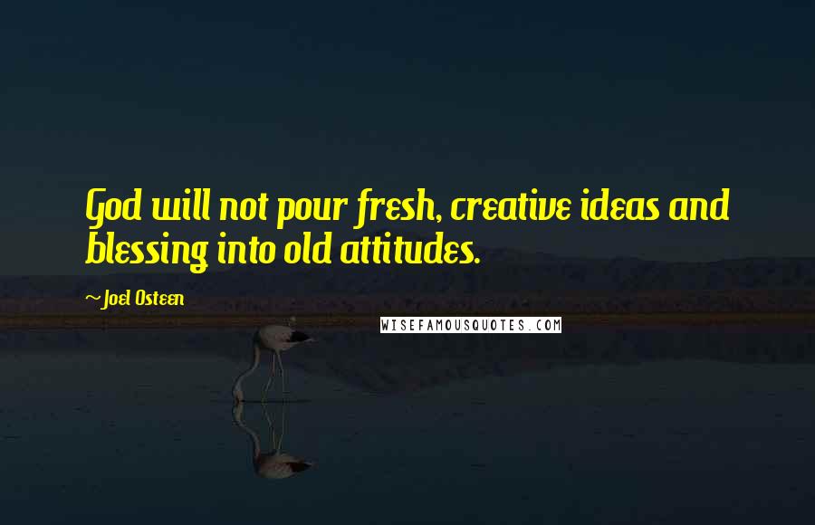 Joel Osteen Quotes: God will not pour fresh, creative ideas and blessing into old attitudes.