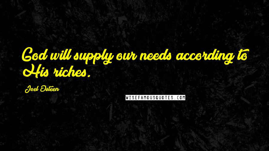 Joel Osteen Quotes: God will supply our needs according to His riches.