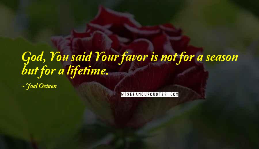 Joel Osteen Quotes: God, You said Your favor is not for a season but for a lifetime.