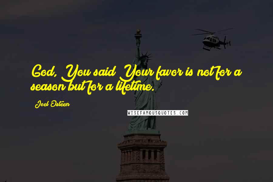 Joel Osteen Quotes: God, You said Your favor is not for a season but for a lifetime.