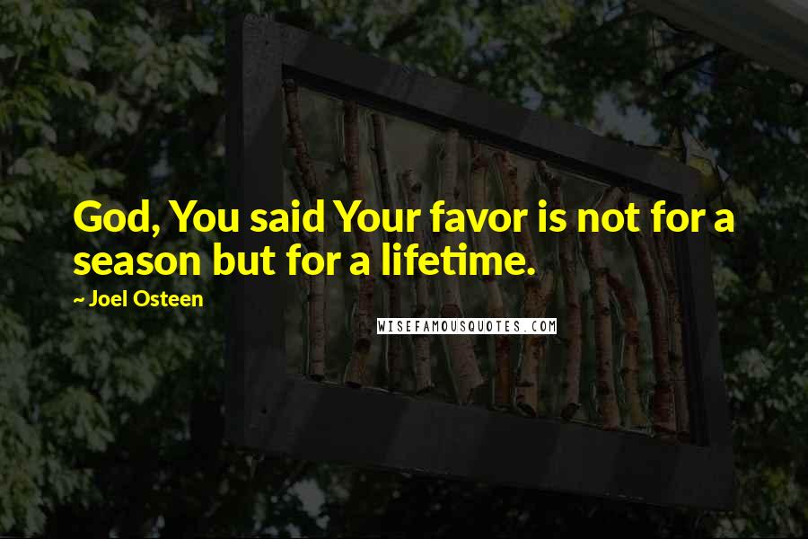 Joel Osteen Quotes: God, You said Your favor is not for a season but for a lifetime.