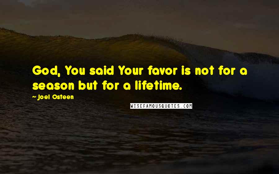Joel Osteen Quotes: God, You said Your favor is not for a season but for a lifetime.