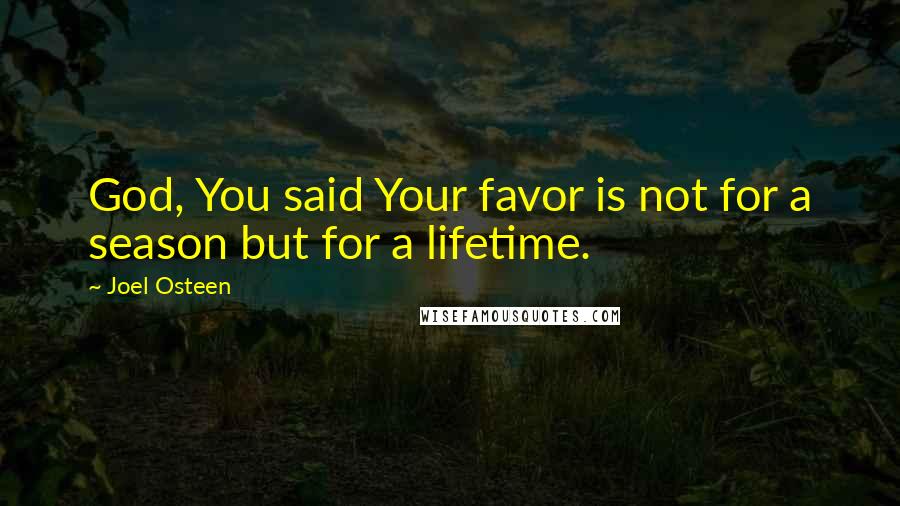 Joel Osteen Quotes: God, You said Your favor is not for a season but for a lifetime.