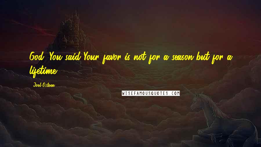 Joel Osteen Quotes: God, You said Your favor is not for a season but for a lifetime.