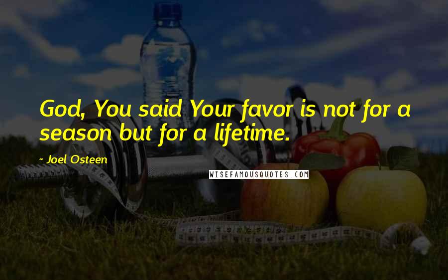 Joel Osteen Quotes: God, You said Your favor is not for a season but for a lifetime.