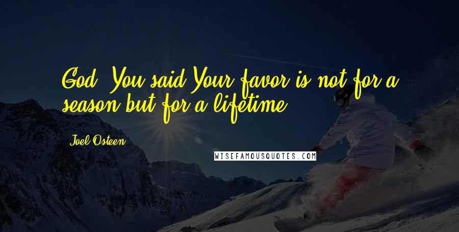 Joel Osteen Quotes: God, You said Your favor is not for a season but for a lifetime.