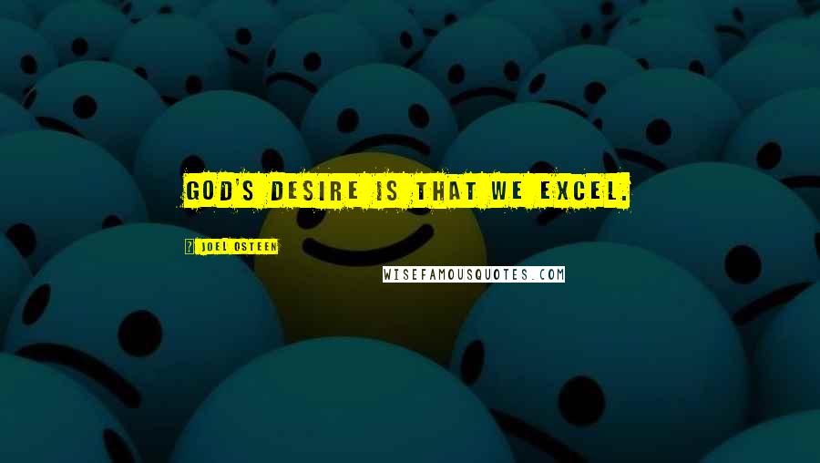 Joel Osteen Quotes: God's desire is that we excel.